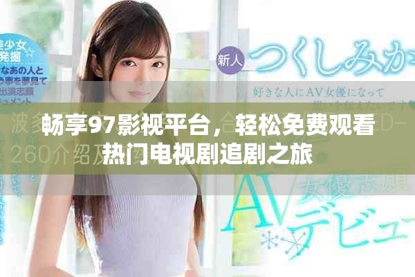 畅享97影视平台，轻松免费观看热门电视剧追剧之旅