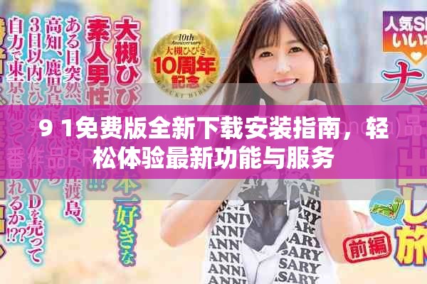 9 1免费版全新下载安装指南，轻松体验最新功能与服务