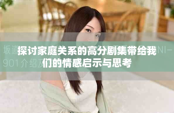 探讨家庭关系的高分剧集带给我们的情感启示与思考