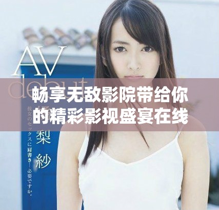畅享无敌影院带给你的精彩影视盛宴在线免费观看