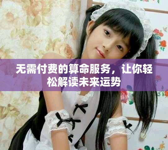 无需付费的算命服务，让你轻松解读未来运势