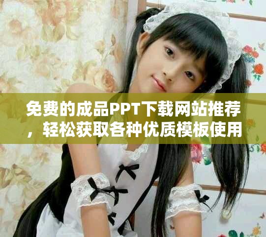 免费的成品PPT下载网站推荐，轻松获取各种优质模板使用