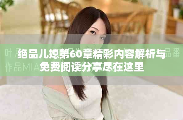 绝品儿媳第60章精彩内容解析与免费阅读分享尽在这里
