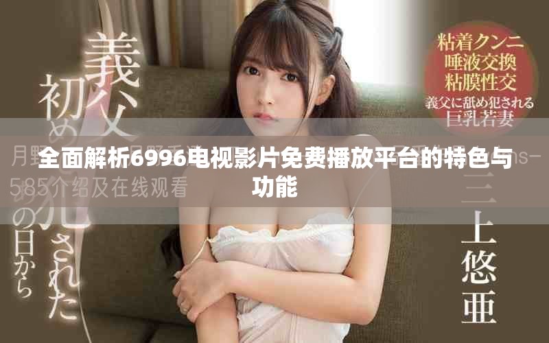 全面解析6996电视影片免费播放平台的特色与功能