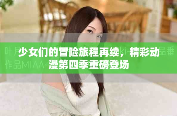 少女们的冒险旅程再续，精彩动漫第四季重磅登场