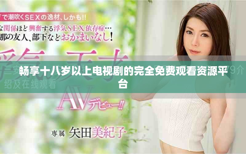 畅享十八岁以上电视剧的完全免费观看资源平台