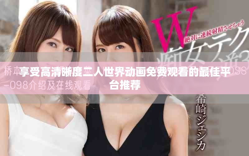 享受高清晰度二人世界动画免费观看的最佳平台推荐