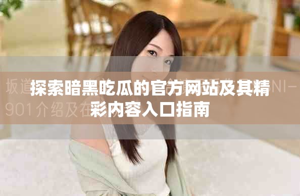 探索暗黑吃瓜的官方网站及其精彩内容入口指南