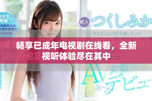 畅享已成年电视剧在线看，全新视听体验尽在其中