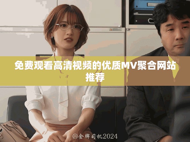 免费观看高清视频的优质MV聚合网站推荐