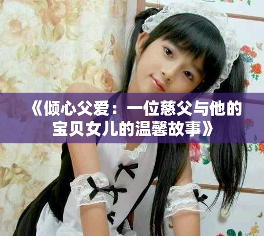 《倾心父爱：一位慈父与他的宝贝女儿的温馨故事》