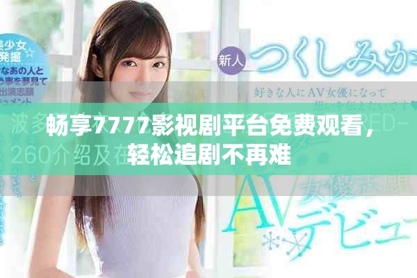 畅享7777影视剧平台免费观看，轻松追剧不再难