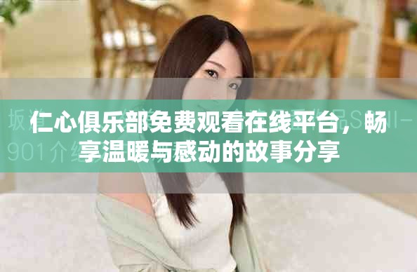 仁心俱乐部免费观看在线平台，畅享温暖与感动的故事分享