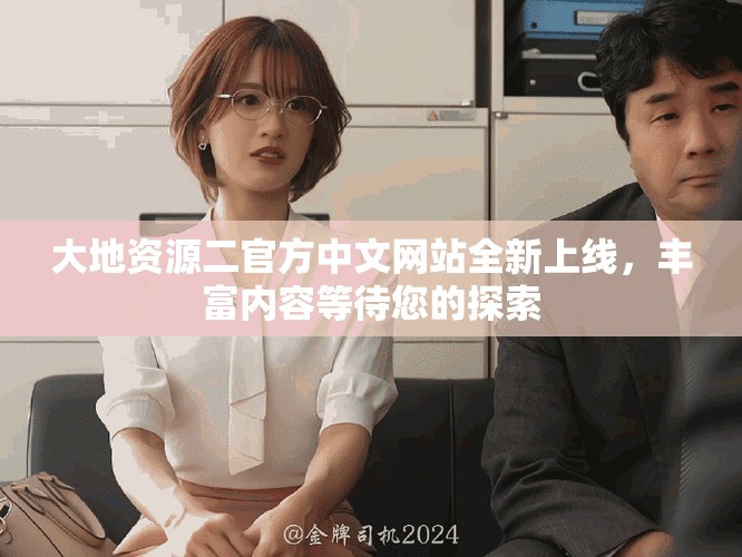 大地资源二官方中文网站全新上线，丰富内容等待您的探索