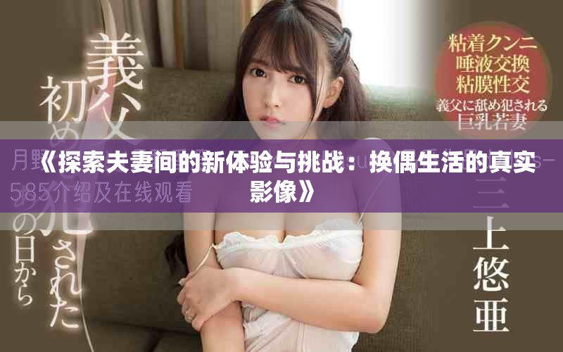 《探索夫妻间的新体验与挑战：换偶生活的真实影像》