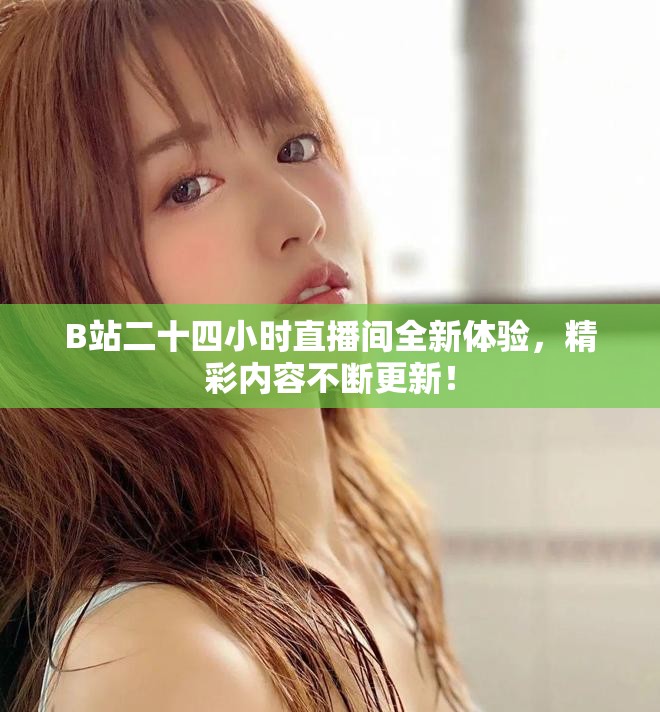 B站二十四小时直播间全新体验，精彩内容不断更新！