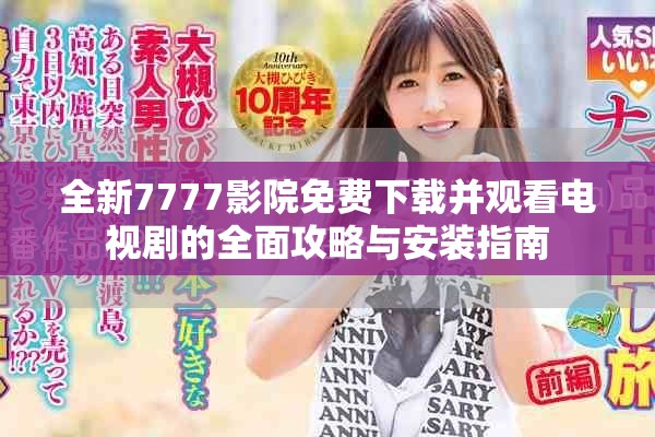全新7777影院免费下载并观看电视剧的全面攻略与安装指南