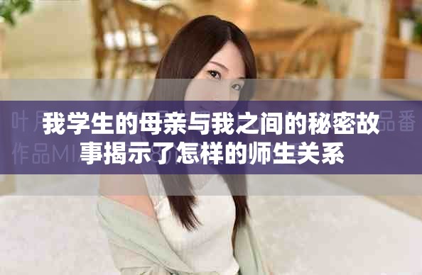 我学生的母亲与我之间的秘密故事揭示了怎样的师生关系