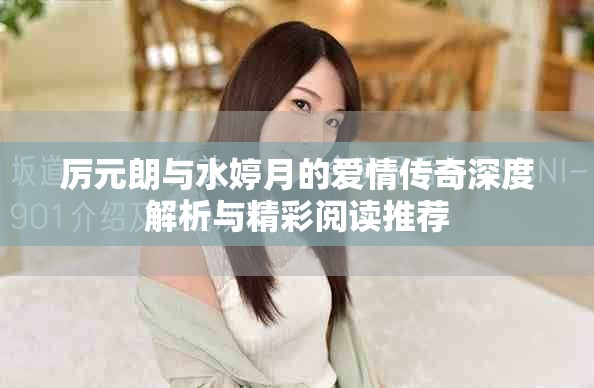 厉元朗与水婷月的爱情传奇深度解析与精彩阅读推荐