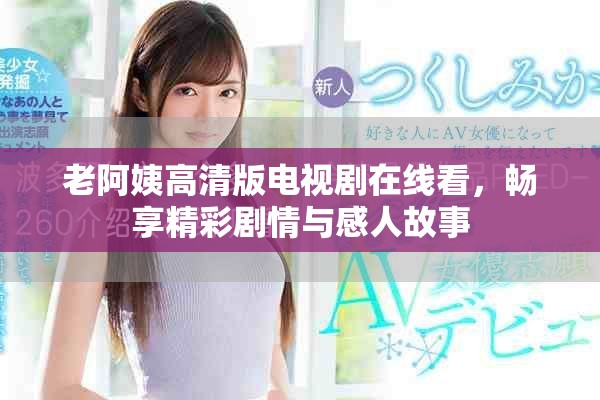 老阿姨高清版电视剧在线看，畅享精彩剧情与感人故事