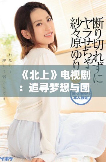 《北上》电视剧：追寻梦想与团聚的感人心路历程