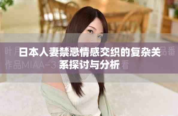 日本人妻禁忌情感交织的复杂关系探讨与分析