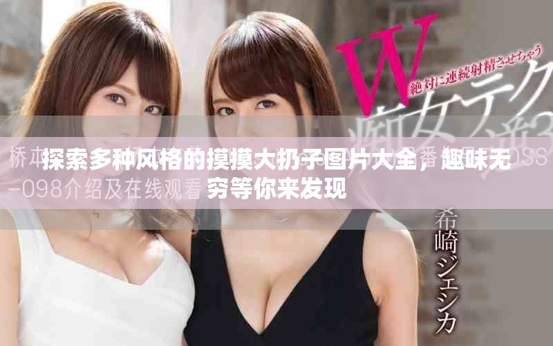探索多种风格的摸摸大扔子图片大全，趣味无穷等你来发现