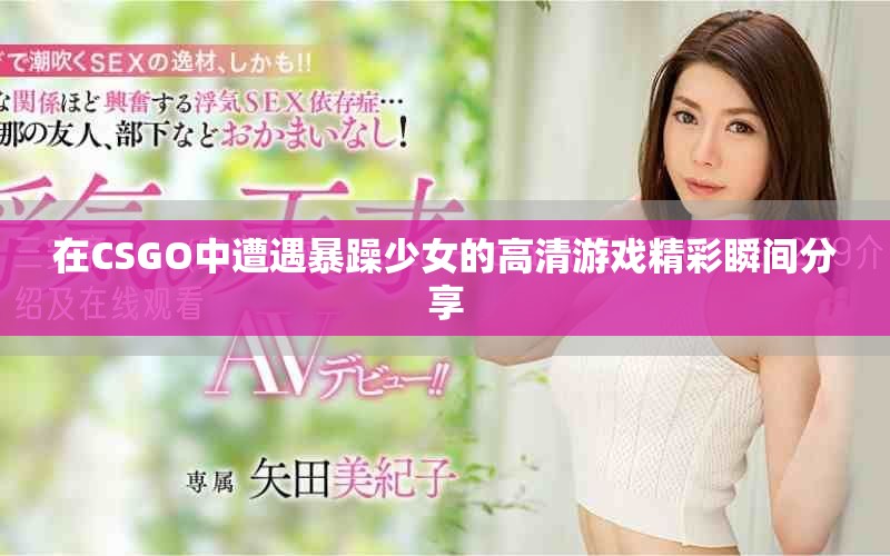 在CSGO中遭遇暴躁少女的高清游戏精彩瞬间分享