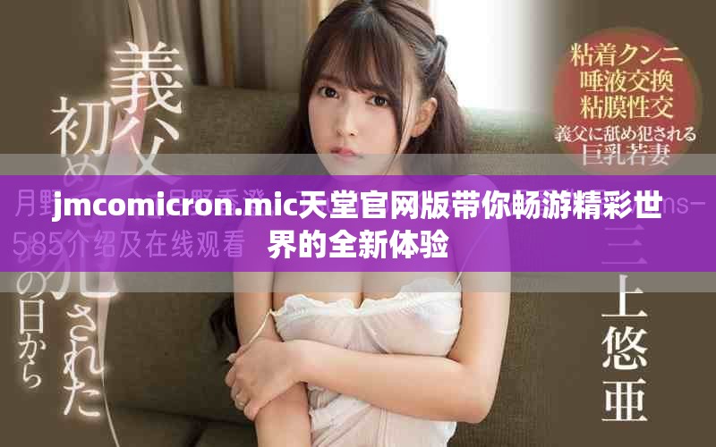 jmcomicron.mic天堂官网版带你畅游精彩世界的全新体验