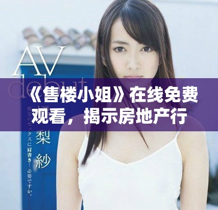 《售楼小姐》在线免费观看，揭示房地产行业背后的故事与秘密