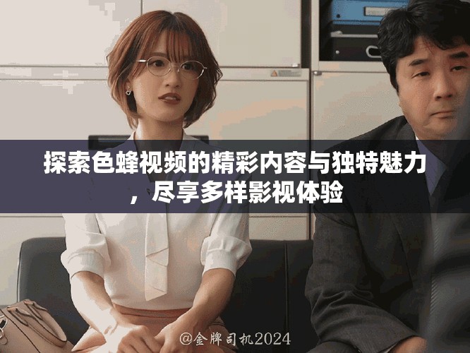 探索色蜂视频的精彩内容与独特魅力，尽享多样影视体验