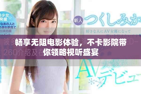 畅享无阻电影体验，不卡影院带你领略视听盛宴
