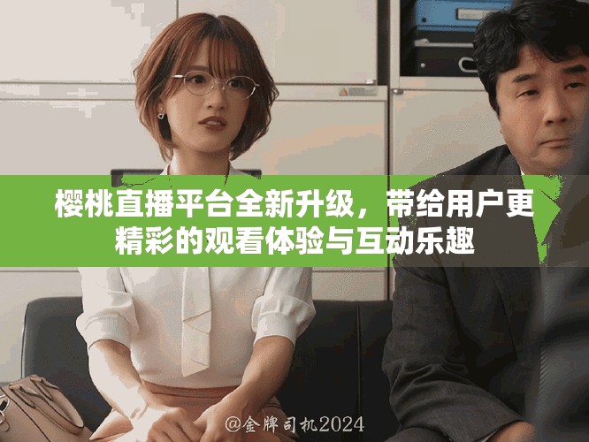 樱桃直播平台全新升级，带给用户更精彩的观看体验与互动乐趣