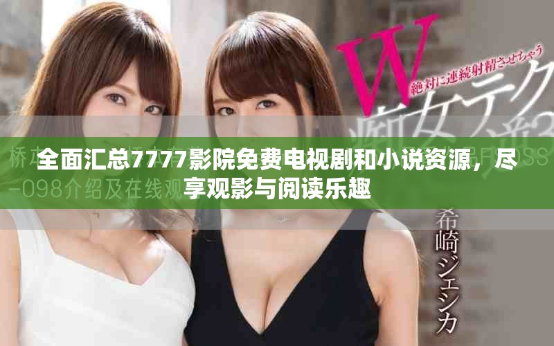 全面汇总7777影院免费电视剧和小说资源，尽享观影与阅读乐趣