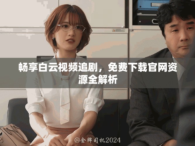畅享白云视频追剧，免费下载官网资源全解析