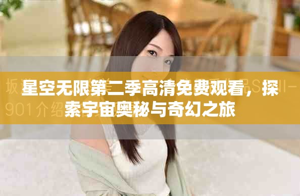 星空无限第二季高清免费观看，探索宇宙奥秘与奇幻之旅