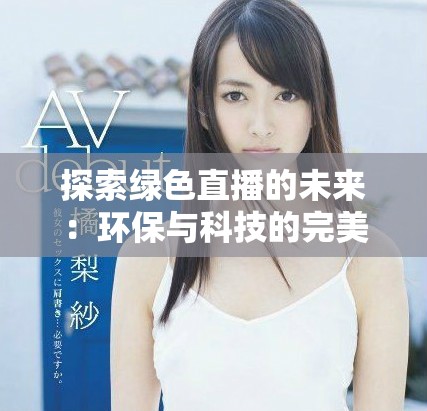 探索绿色直播的未来：环保与科技的完美结合