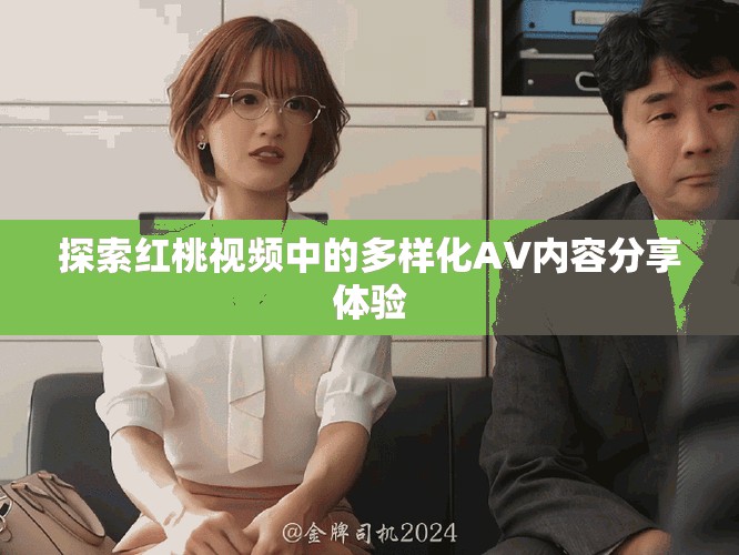 探索红桃视频中的多样化AV内容分享体验