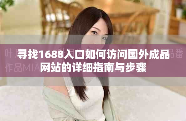 寻找1688入口如何访问国外成品网站的详细指南与步骤