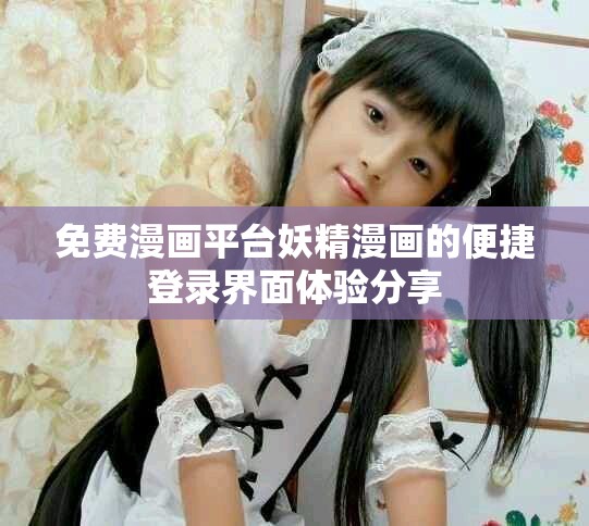 免费漫画平台妖精漫画的便捷登录界面体验分享