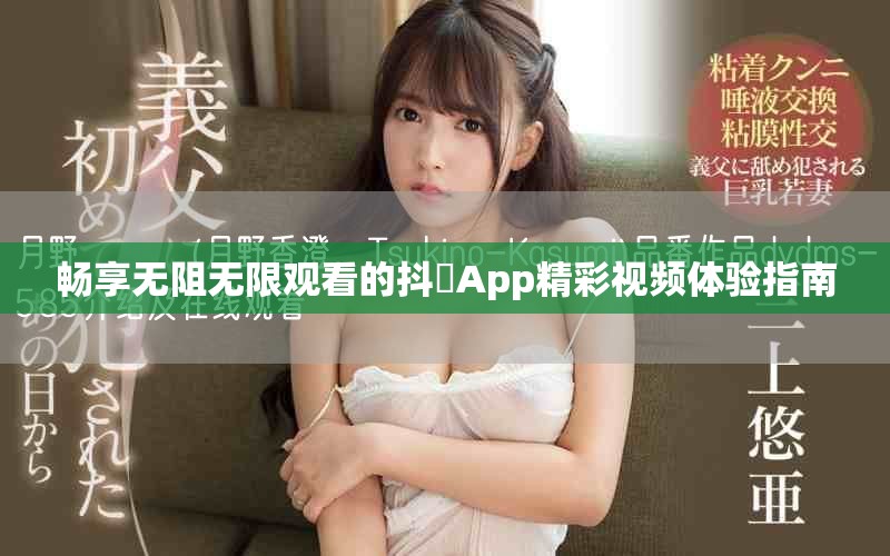 畅享无阻无限观看的抖抈App精彩视频体验指南