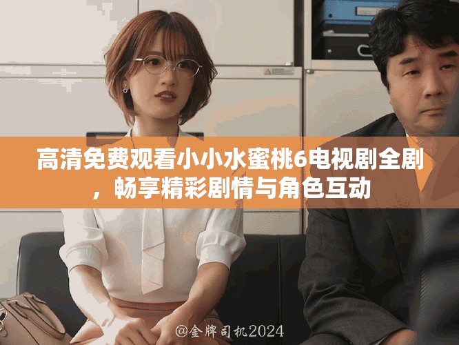 高清免费观看小小水蜜桃6电视剧全剧，畅享精彩剧情与角色互动