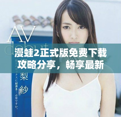 漫蛙2正式版免费下载攻略分享，畅享最新游戏内容与体验