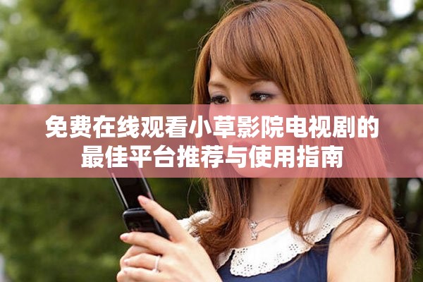 免费在线观看小草影院电视剧的最佳平台推荐与使用指南