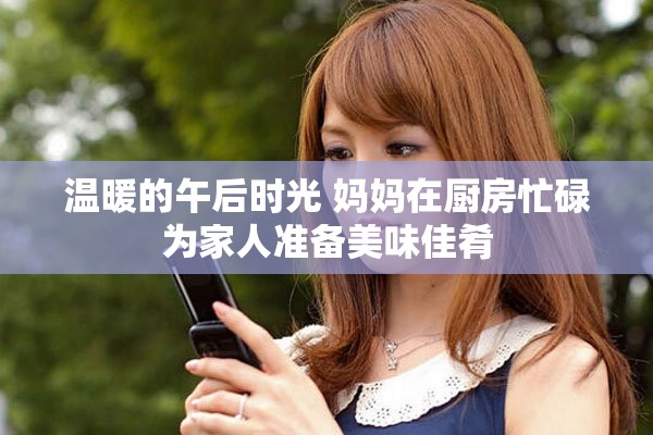 温暖的午后时光 妈妈在厨房忙碌为家人准备美味佳肴