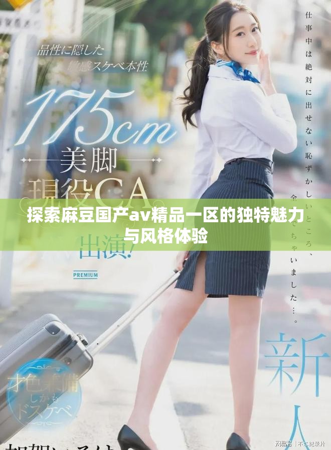 探索麻豆国产av精品一区的独特魅力与风格体验