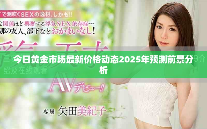 今日黄金市场最新价格动态2025年预测前景分析