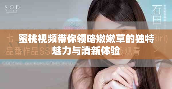 蜜桃视频带你领略嫩嫩草的独特魅力与清新体验