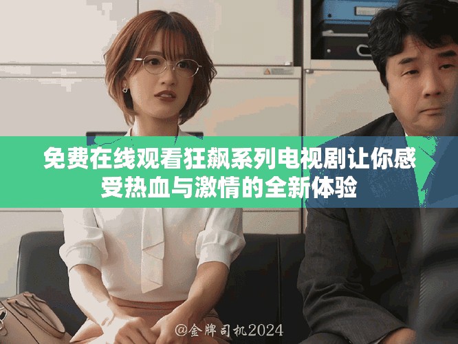 免费在线观看狂飙系列电视剧让你感受热血与激情的全新体验