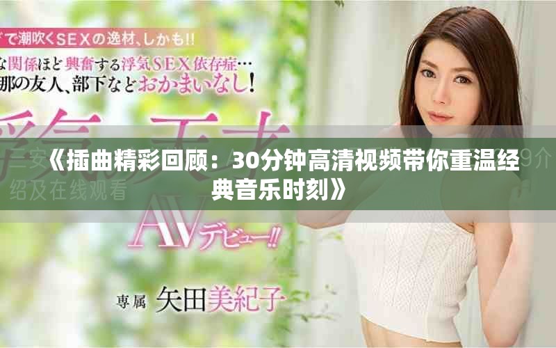 《插曲精彩回顾：30分钟高清视频带你重温经典音乐时刻》